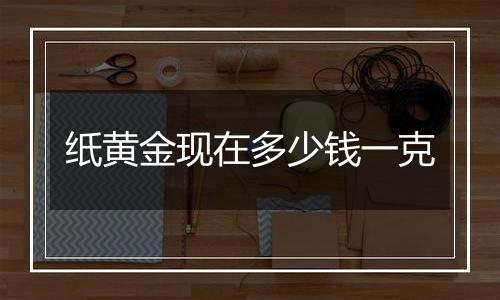 纸黄金现在多少钱一克