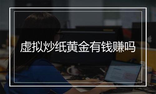 虚拟炒纸黄金有钱赚吗