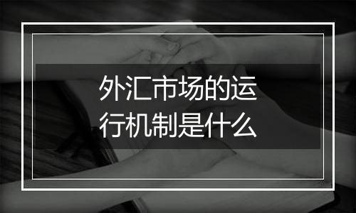 外汇市场的运行机制是什么