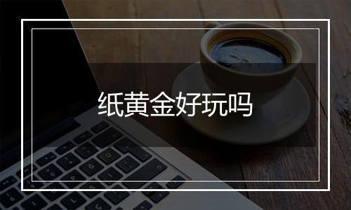 纸黄金好玩吗