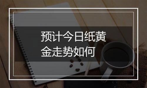 预计今日纸黄金走势如何