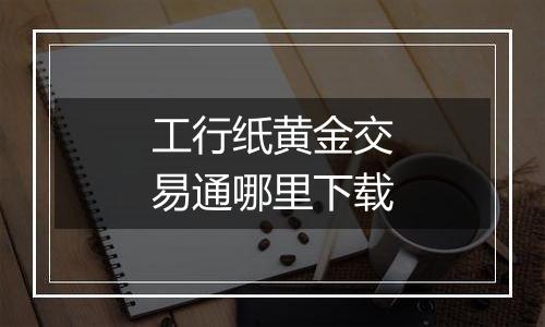 工行纸黄金交易通哪里下载