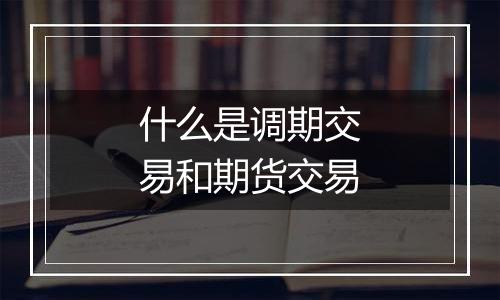 什么是调期交易和期货交易
