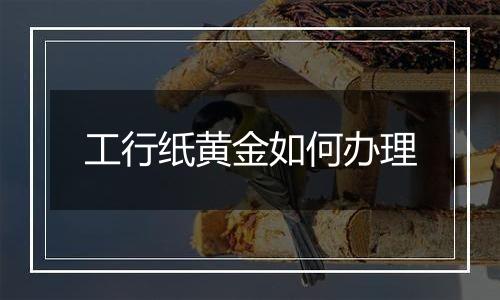 工行纸黄金如何办理