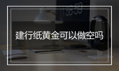 建行纸黄金可以做空吗