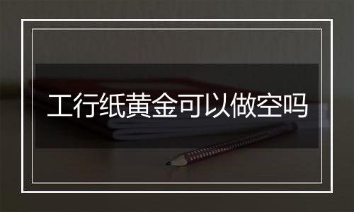 工行纸黄金可以做空吗