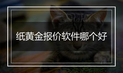 纸黄金报价软件哪个好