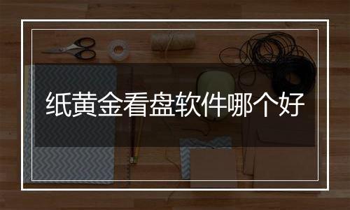 纸黄金看盘软件哪个好