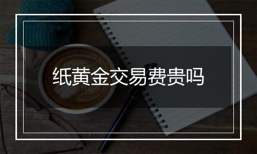 纸黄金交易费贵吗