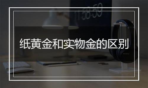 纸黄金和实物金的区别