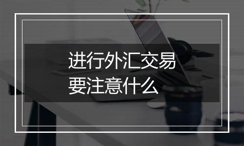 进行外汇交易要注意什么