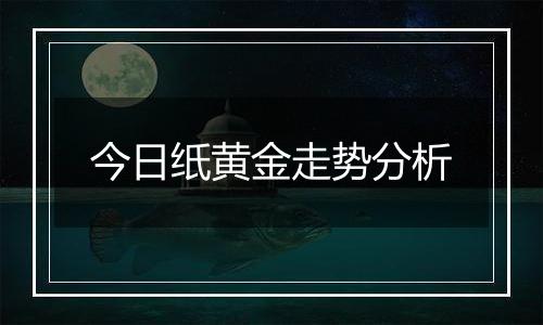 今日纸黄金走势分析