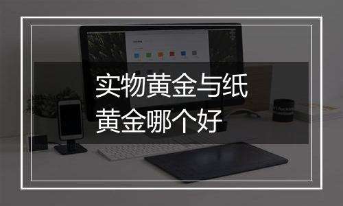 实物黄金与纸黄金哪个好