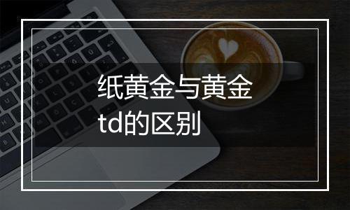 纸黄金与黄金td的区别