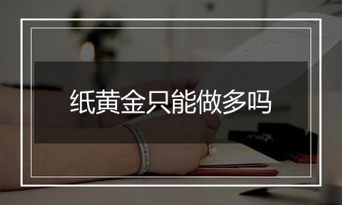 纸黄金只能做多吗
