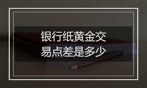 银行纸黄金交易点差是多少