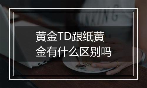 黄金TD跟纸黄金有什么区别吗