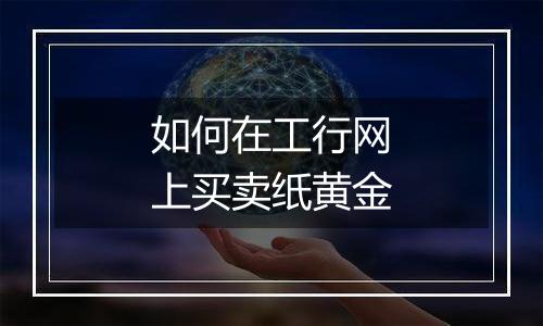 如何在工行网上买卖纸黄金