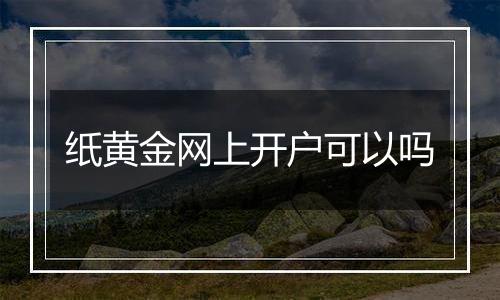 纸黄金网上开户可以吗
