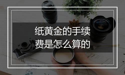 纸黄金的手续费是怎么算的