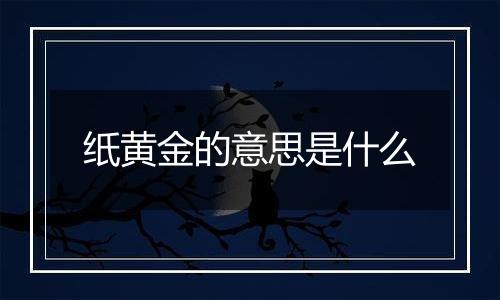 纸黄金的意思是什么