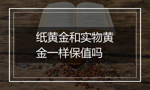 纸黄金和实物黄金一样保值吗