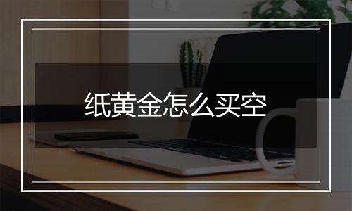 纸黄金怎么买空