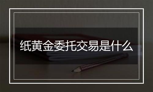 纸黄金委托交易是什么