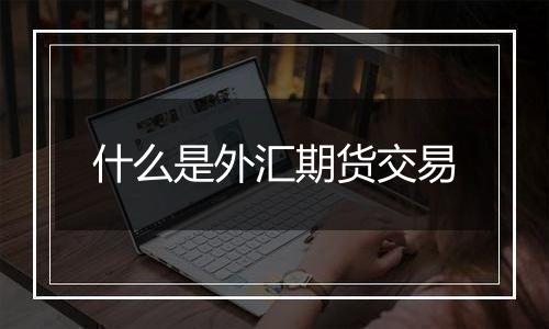 什么是外汇期货交易
