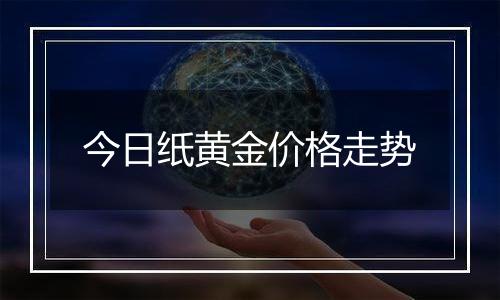 今日纸黄金价格走势