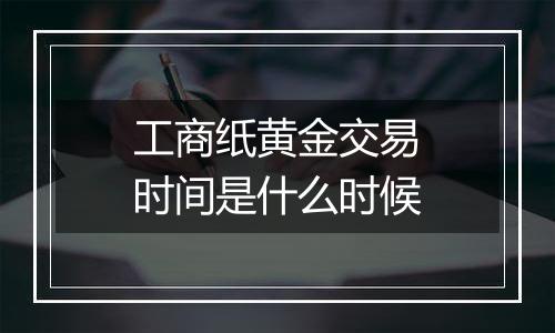 工商纸黄金交易时间是什么时候