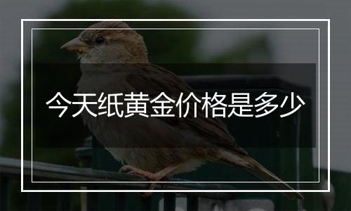 今天纸黄金价格是多少