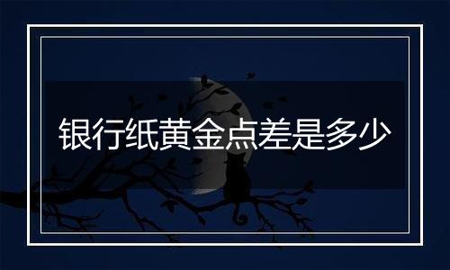 银行纸黄金点差是多少