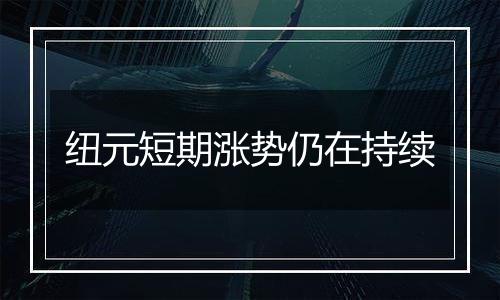 纽元短期涨势仍在持续