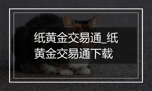 纸黄金交易通_纸黄金交易通下载