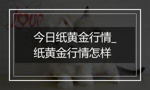 今日纸黄金行情_纸黄金行情怎样