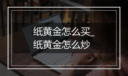 纸黄金怎么买_纸黄金怎么炒