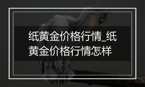 纸黄金价格行情_纸黄金价格行情怎样