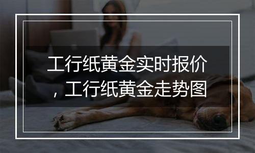 工行纸黄金实时报价,工行纸黄金走势图
