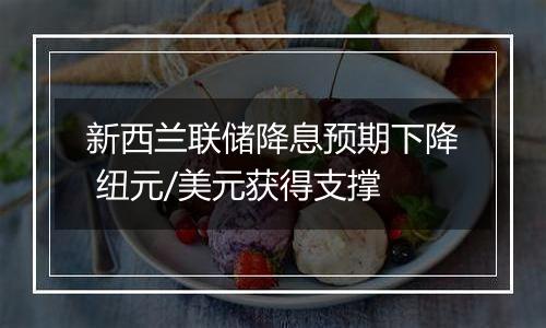 新西兰联储降息预期下降 纽元/美元获得支撑