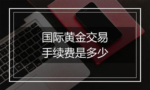 国际黄金交易手续费是多少