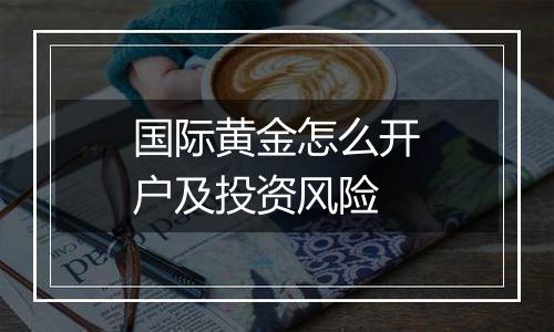 国际黄金怎么开户及投资风险
