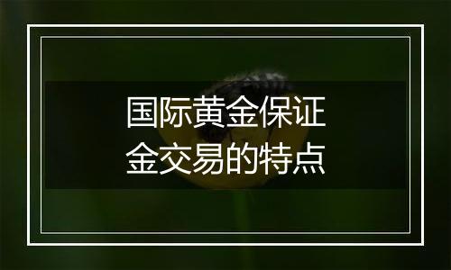 国际黄金保证金交易的特点
