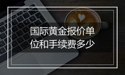 国际黄金报价单位和手续费多少