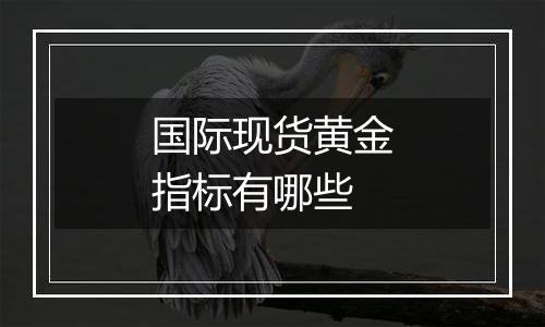 国际现货黄金指标有哪些