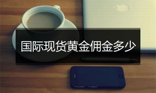 国际现货黄金佣金多少