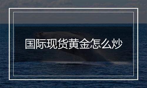 国际现货黄金怎么炒