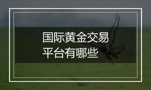 国际黄金交易平台有哪些