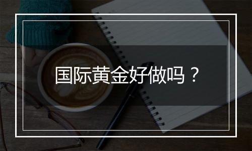 国际黄金好做吗?