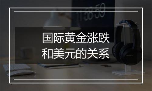 国际黄金涨跌和美元的关系